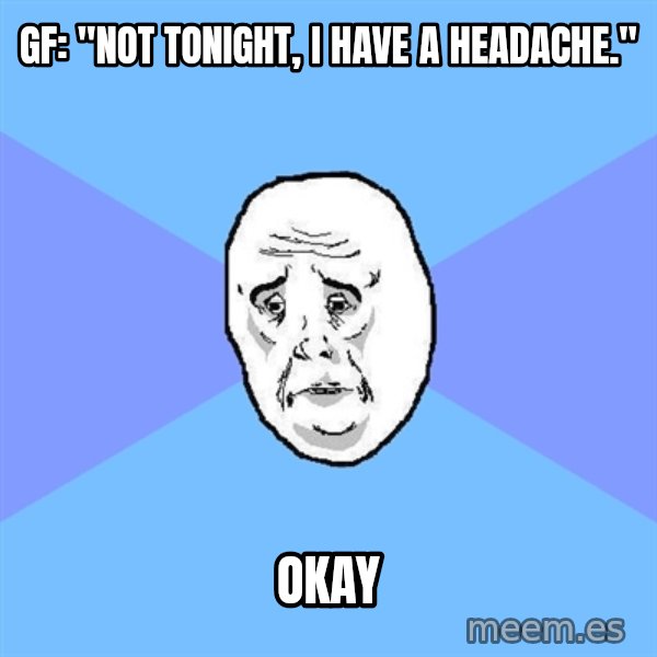 Okay Guy meme: gf: "not tonight, i have a headache." / okay