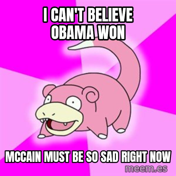 Slowpoke meme: I can't believe Obama Won / Mccain must be so sad right now