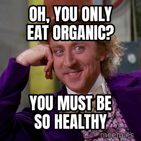Willy Wonka meme: oh, you only eat organic? / you must be so healthy