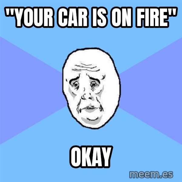 Okay Guy meme: "your car is on fire" / okay