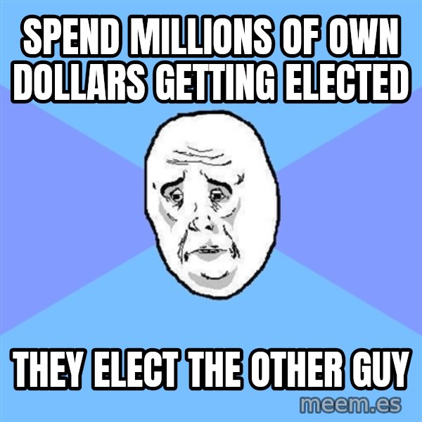 Okay Guy meme: Spend millions of own dollars getting elected / they elect the other guy