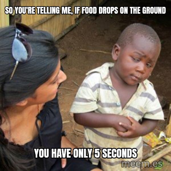 Skeptical 3rd World Kid meme: so you're telling me, if food drops on the ground / you have only 5 seconds