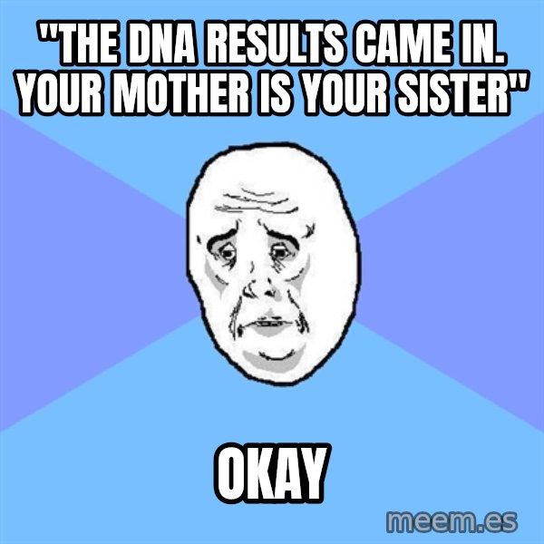 Okay Guy meme: "the DNA results came in. your mother is your sister" / okay
