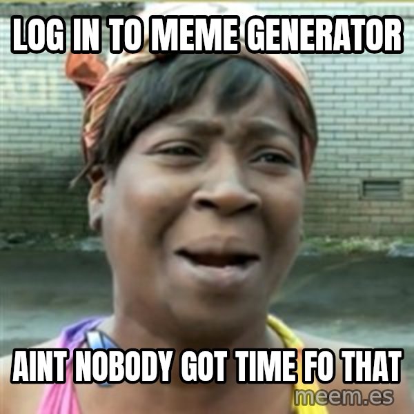 Ain't Nobody got time fo that meme: LOG IN TO MEME GENERATOR / AINT NOBODY GOT TIME FO THAT
