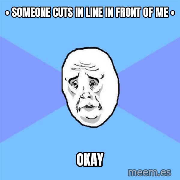 Okay Guy meme: • someone cuts in line in front of me • / okay