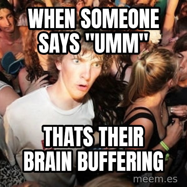 Sudden Realization Ralph meme: When someone says "UMM" / thats their brain buffering