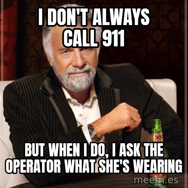 The Most Interesting Man In The World meme: i don't always call 911 / but when i do, i ask the operator what she's wearing