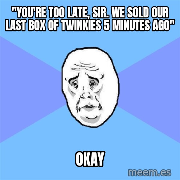 Okay Guy meme: "you're too late, sir. we sold our last box of twinkies 5 minutes ago" / okay