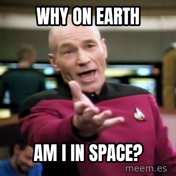 Picard Wtf meme: Why on earth / AM I IN SPACE?