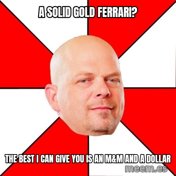 Pawn Stars meme: A solid gold ferrari? / The best I can give you is an m&m and a dollar