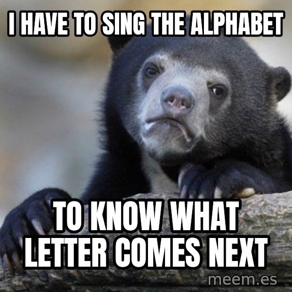 Confession Bear meme: I have to sing the alphabet / to know what letter comes next