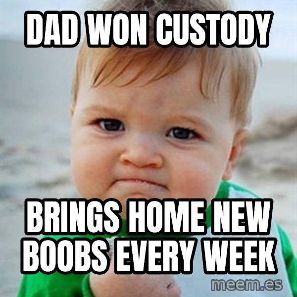 Victory Baby meme: Dad won custody / Brings home new boobs every week
