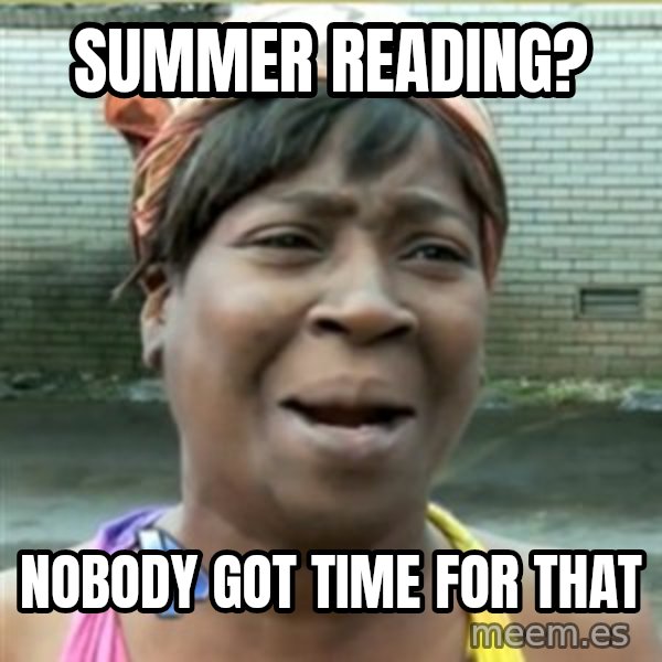 Ain't Nobody got time fo that meme: summer reading? / nobody got time for that