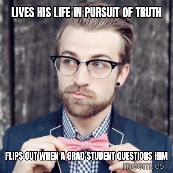Scumbag Analytic Philosopher meme: Lives his life in pursuit of truth / flips out when a grad student questions him