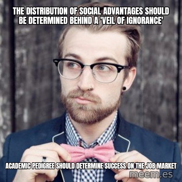 Scumbag Analytic Philosopher meme: the distribution of social advantages should be determined behind a 'veil of ignorance' / academic pedigree should determine success on the job market