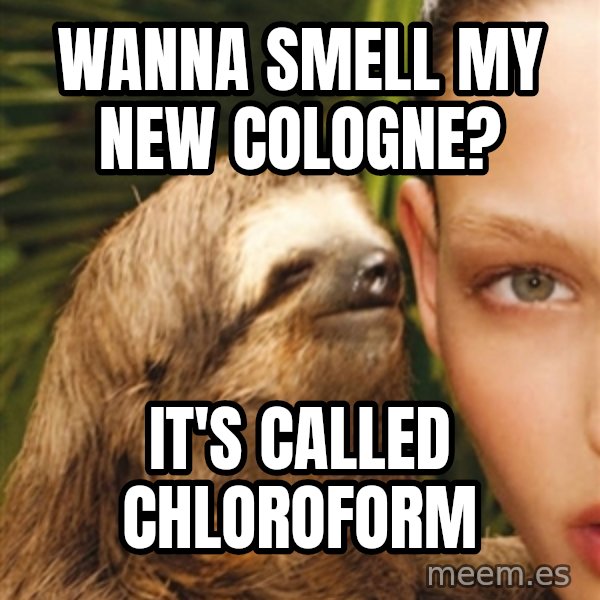 The Rape Sloth meme: Wanna smell my new cologne? / It's called chloroform