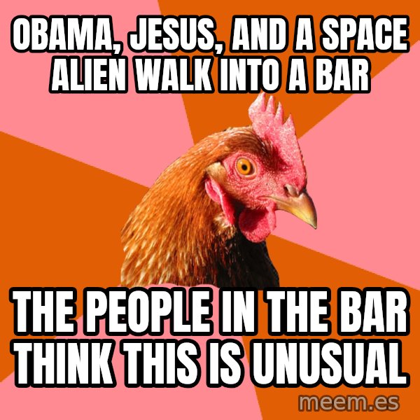 Anti Joke Chicken meme: OBAMA, JESUS, AND A SPACE ALIEN WALK INTO A BAR / THE PEOPLE IN THE BAR THINK THIS IS UNUSUAL