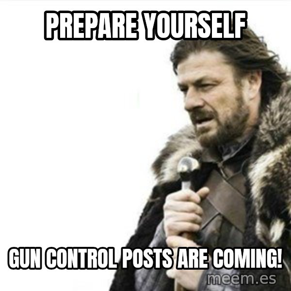 Prepare yourself meme: Prepare Yourself / Gun Control Posts Are coming!