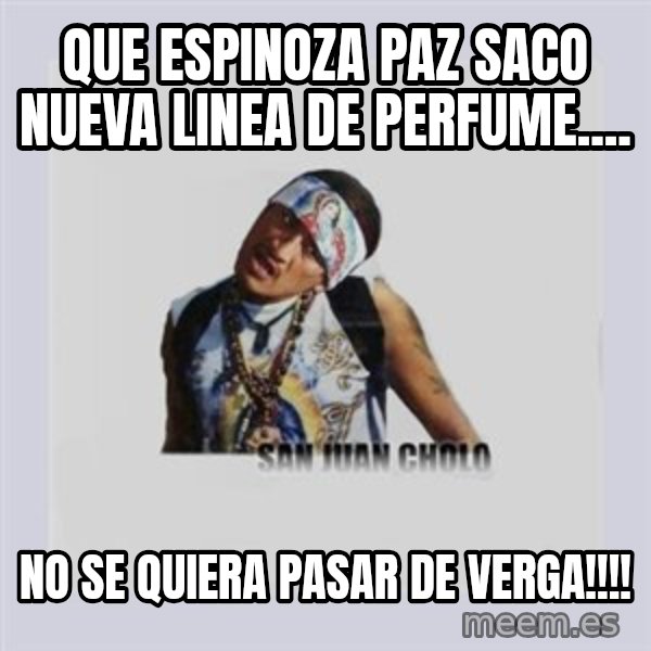 san juan cholo meme: QUE ESPINOZA PAZ SACO NUEVA LINEA DE PERFUME.... / NO SE QUIERA PASAR DE VERGA!!!!
