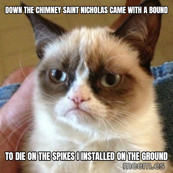 Grumpy Cat  meme: down the chimney saint nicholas came with a bound / to die on the spikes I installed on the ground