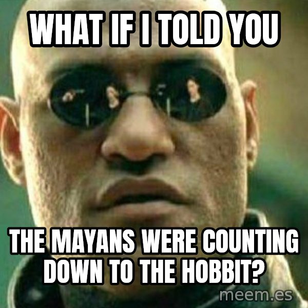 What If I Told You meme: What if i told you / The mayans were counting down to the hobbit?