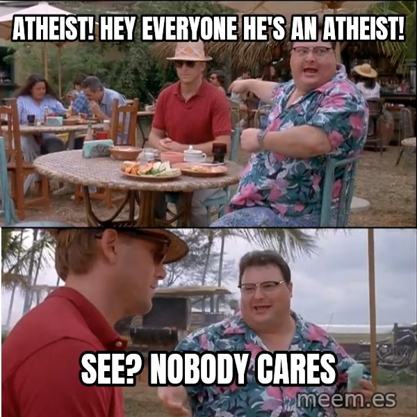 See? Nobody Cares meme: atheist! hey everyone he's an atheist! / see? nobody cares