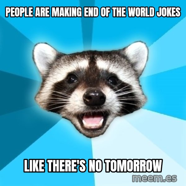 Lame Pun Coon meme: PEOPLE ARE MAKING END OF THE WORLD JOKES / like there's no tomorrow