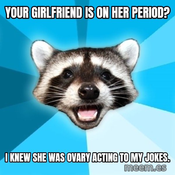 Lame Pun Coon meme: Your girlfriend is on her period? / I knew she was ovary acting to my jokes.