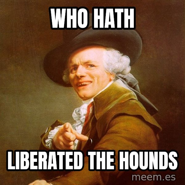 Joseph Ducreux meme: who hath / liberated the hounds