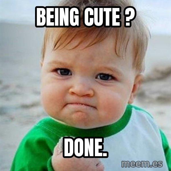 Victory Baby meme: being cute ? / done.