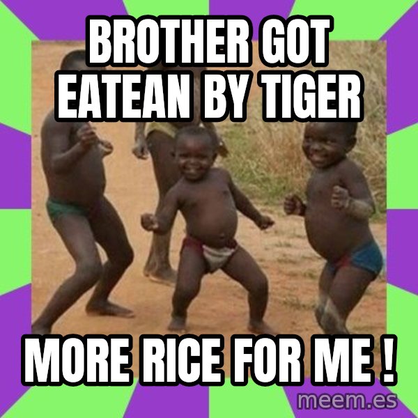 african children dancing meme: BROTHER GOT EATEAN BY TIGER / MORE RICE FOR ME !