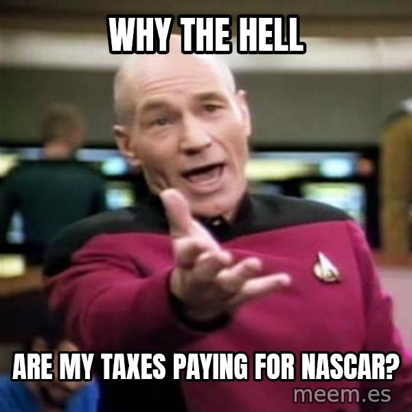Picard Wtf meme: WHY THE HELL / ARE MY TAXES       PAYING FOR NASCAR?