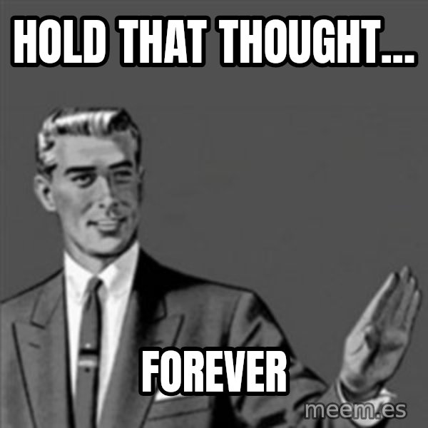 Correction Guy meme: Hold that thought... / Forever