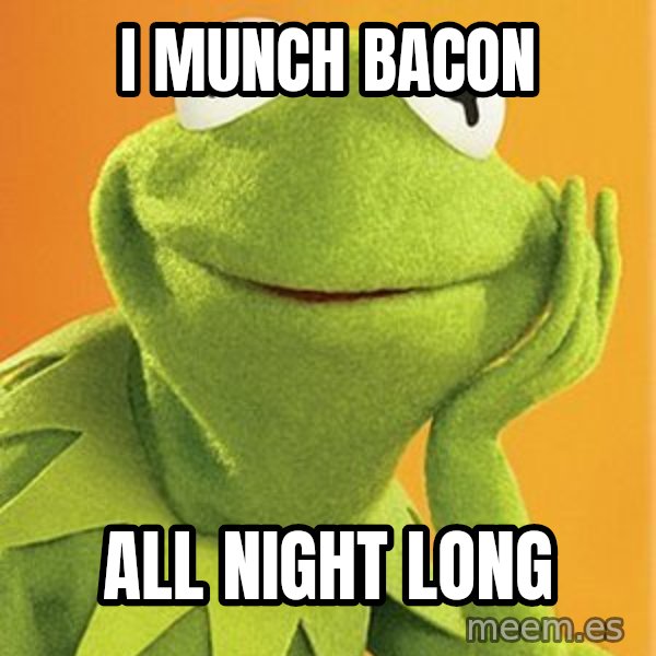 Kermit the frog meme: I MUNCH BACON / ALL NIGHT LONG