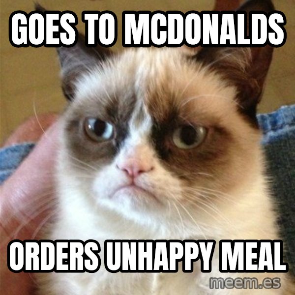 Grumpy Cat  meme: goes to mcdonalds / orders unhappy meal