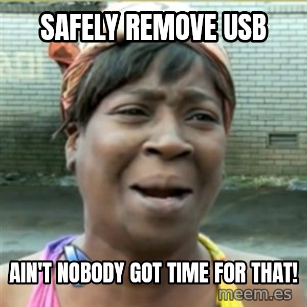 Ain't Nobody got time fo that meme: Safely remove USB / Ain't nobody got time for that!