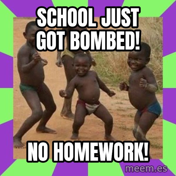 african children dancing meme: SCHOOL JUST GOT BOMBED! / NO HOMEWORK!