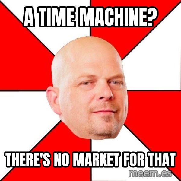 Pawn Stars meme: a time machine? / there's no market for that