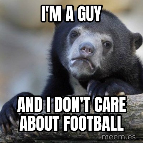 Confession Bear meme: I'm a guy / and I don't care about football