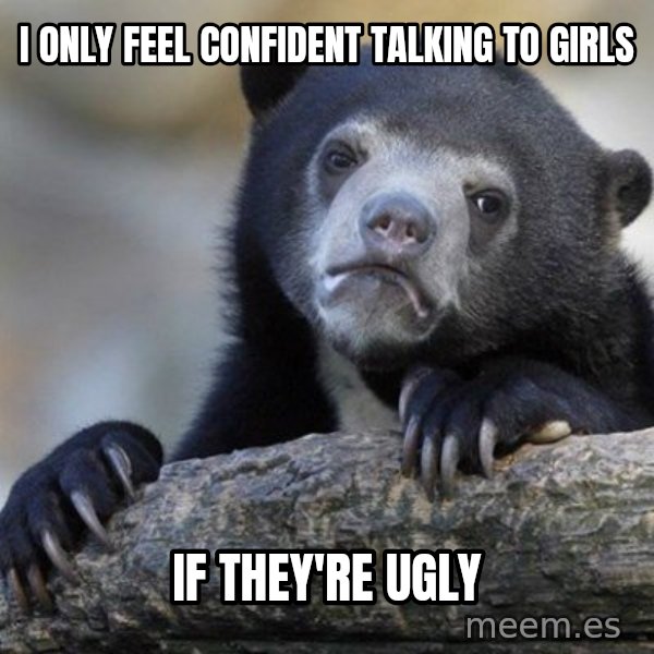 Confession Bear meme: I only feel confident talking to girls / if they're ugly