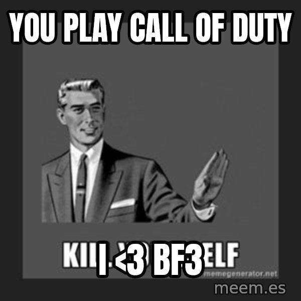 kill yourself guy meme: you play call of duty / i <3 Bf3