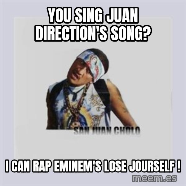 san juan cholo meme: you sing juan direction's song? / i can rap eminem's lose jourself !