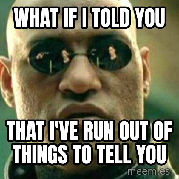 What If I Told You meme: what if i told you / that I've run out of things to tell you