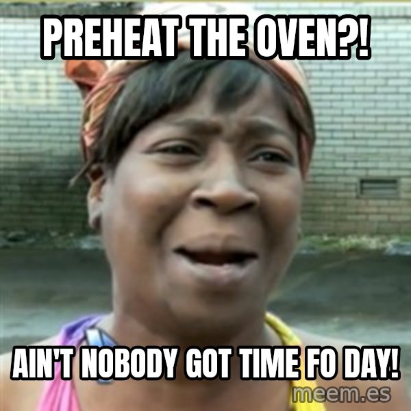 Ain't Nobody got time fo that meme: Preheat the oven?! / Ain't nobody got time Fo day!
