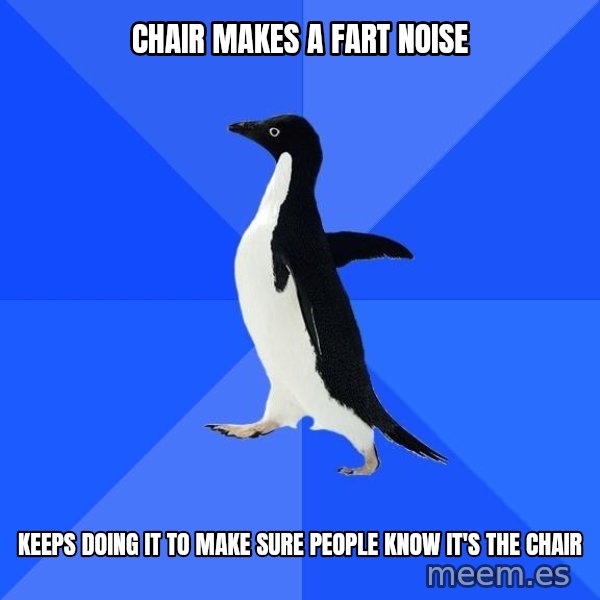 Socially Awkward Penguin meme: CHAIR MAKES A FART NOISE / KEEPS DOING IT TO MAKE SURE PEOPLE KNOW IT'S THE CHAIR