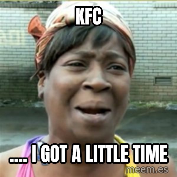 Ain't Nobody got time fo that meme: KFC / .... I got a little time