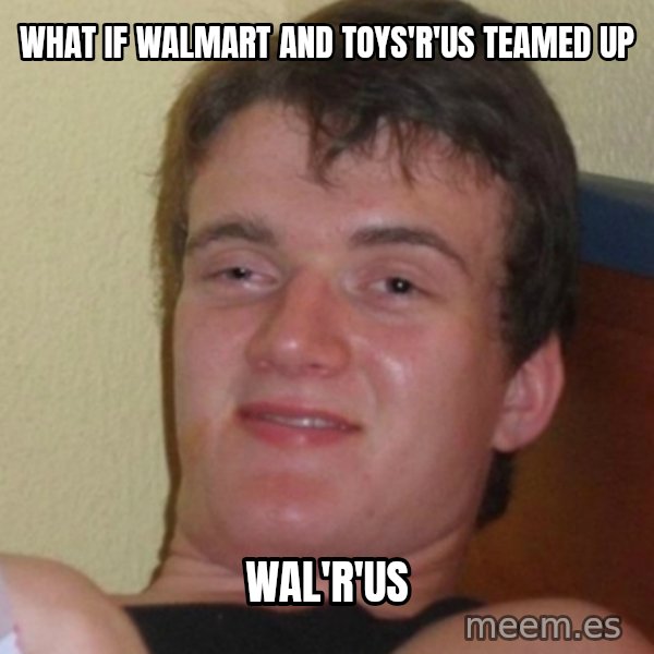 Stoner Stanley meme: what if walmart and toys'r'us teamed up / wal'r'us