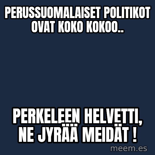 Katainen Perkele meme: perussuomalaiset   politikot     ovat    koko kokoo.. / Perkeleen   Helvetti,   ne   jyrää  meidät !