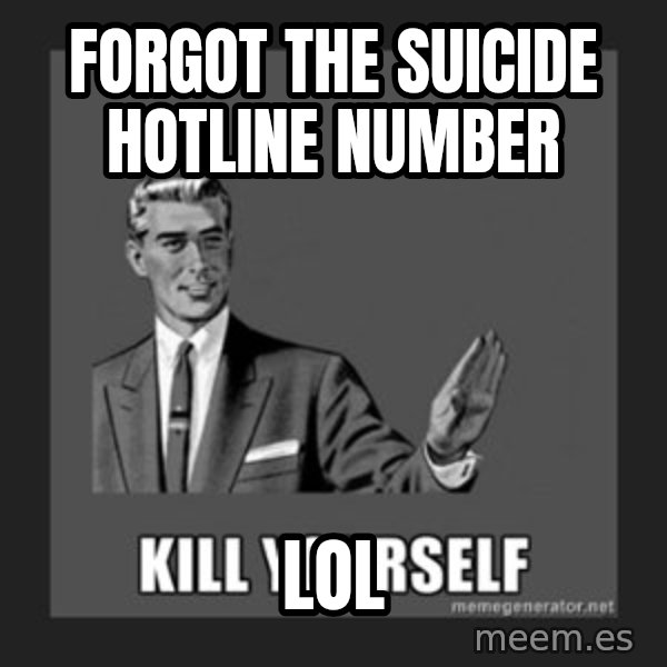 kill yourself guy meme: forgot the suicide hotline number / lol