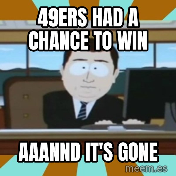 south park aand it's gone meme: 49ERS HAD A CHANCE TO WIN / AAANND IT'S GONE